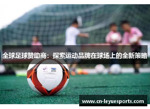 全球足球赞助商：探索运动品牌在球场上的全新策略