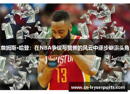 詹姆斯·哈登：在NBA争议与赞誉的风云中逐步崭露头角