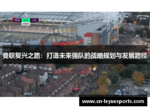 曼联复兴之路：打造未来强队的战略规划与发展路径
