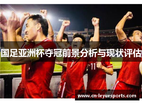 国足亚洲杯夺冠前景分析与现状评估