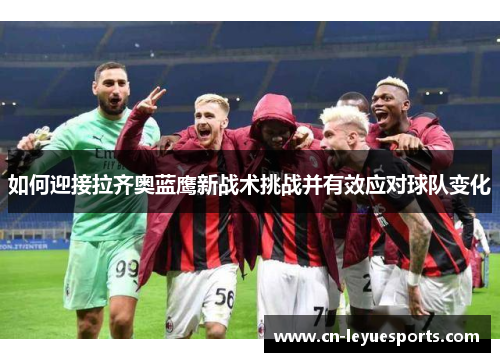 如何迎接拉齐奥蓝鹰新战术挑战并有效应对球队变化