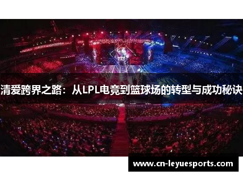 清爱跨界之路：从LPL电竞到篮球场的转型与成功秘诀