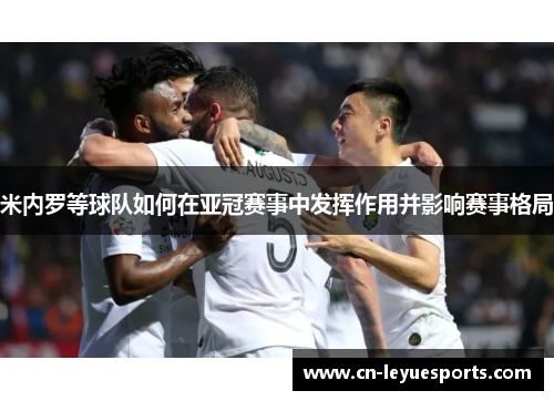 米内罗等球队如何在亚冠赛事中发挥作用并影响赛事格局