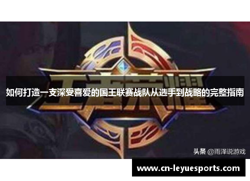如何打造一支深受喜爱的国王联赛战队从选手到战略的完整指南