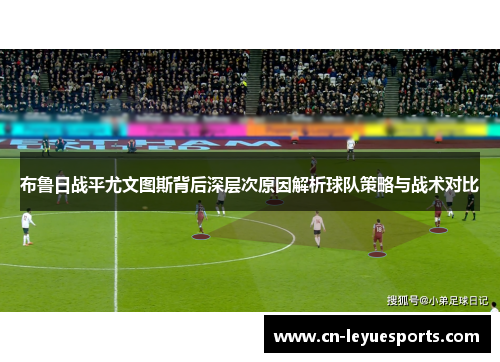 布鲁日战平尤文图斯背后深层次原因解析球队策略与战术对比