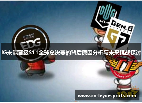 IG未能晋级S11全球总决赛的背后原因分析与未来挑战探讨